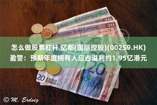 怎么做股票杠杆 亿都(国际控股)(00259.HK)盈警：预期年度拥有人应占溢利约1.95亿港元