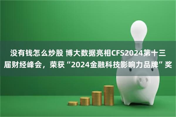 没有钱怎么炒股 博大数据亮相CFS2024第十三届财经峰会，荣获“2024金融科技影响力品牌”奖