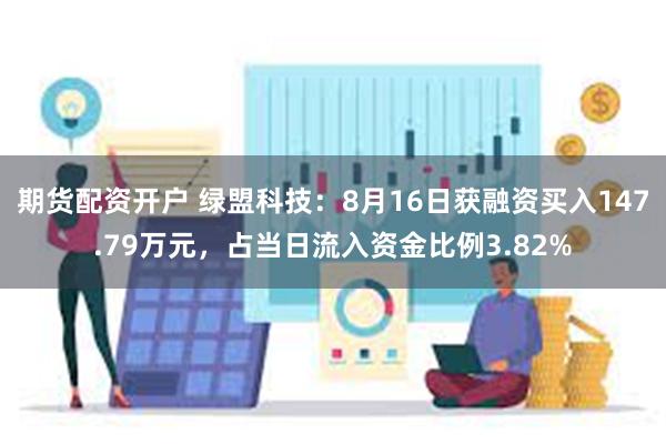 期货配资开户 绿盟科技：8月16日获融资买入147.79万元，占当日流入资金比例3.82%