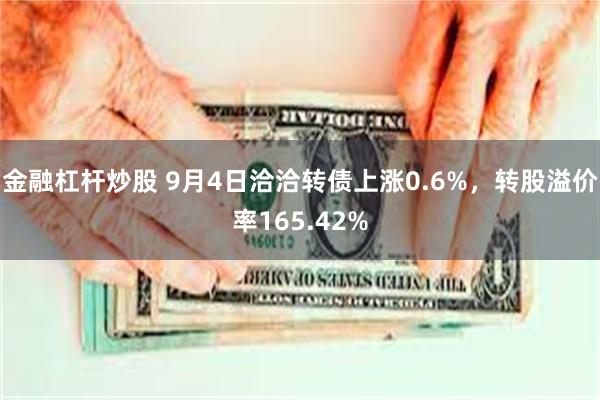 金融杠杆炒股 9月4日洽洽转债上涨0.6%，转股溢价率165.42%