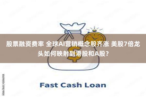 股票融资费率 全球AI营销概念股齐涨 美股7倍龙头如何映射到港股和A股？