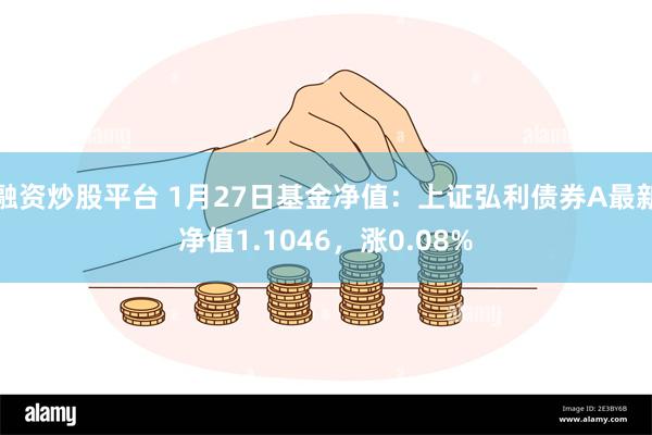 融资炒股平台 1月27日基金净值：上证弘利债券A最新净值1.1046，涨0.08%
