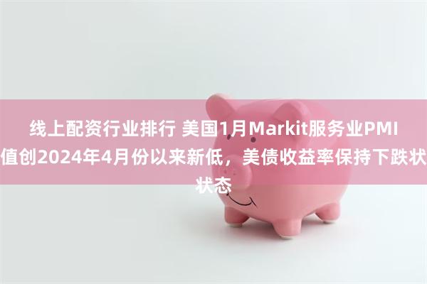线上配资行业排行 美国1月Markit服务业PMI终值创2024年4月份以来新低，美债收益率保持下跌状态