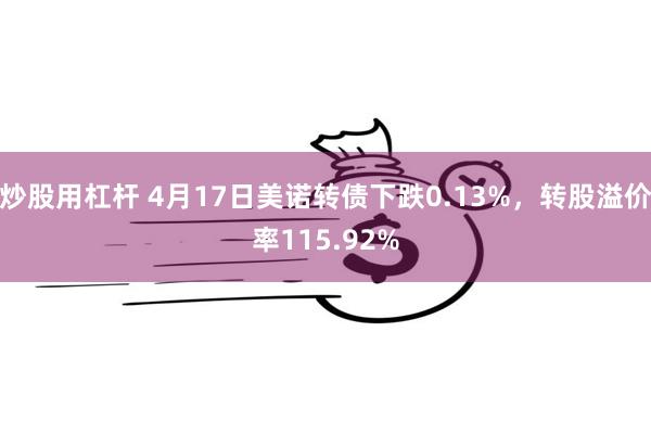 炒股用杠杆 4月17日美诺转债下跌0.13%，转股溢价率115.92%