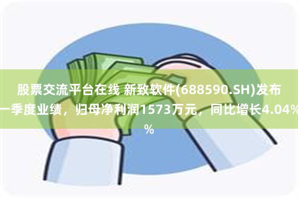 股票交流平台在线 新致软件(688590.SH)发布一季度业绩，归母净利润1573万元，同比增长4.04%