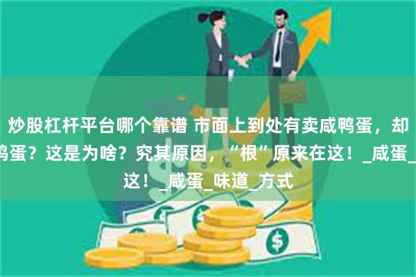 炒股杠杆平台哪个靠谱 市面上到处有卖咸鸭蛋，却很少见咸鸡蛋？这是为啥？究其原因，“根”原来在这！_咸蛋_味道_方式