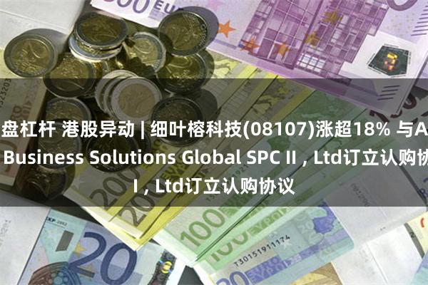 实盘杠杆 港股异动 | 细叶榕科技(08107)涨超18% 与Arena Business Solutions Global SPC II , Ltd订立认购协议