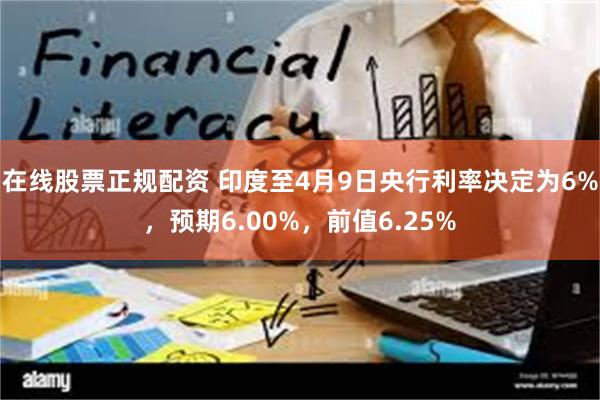 在线股票正规配资 印度至4月9日央行利率决定为6%，预期6.00%，前值6.25%