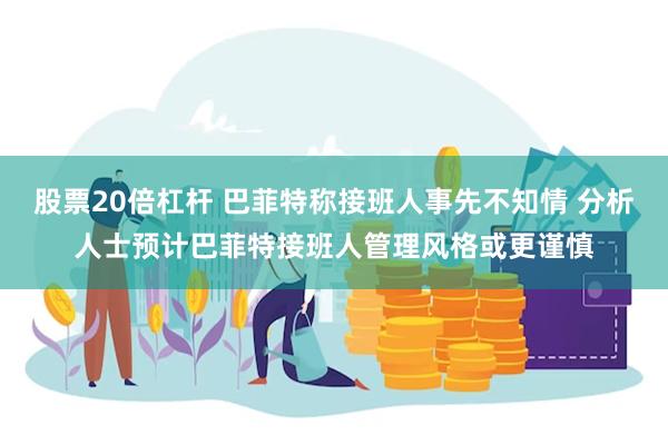 股票20倍杠杆 巴菲特称接班人事先不知情 分析人士预计巴菲特接班人管理风格或更谨慎
