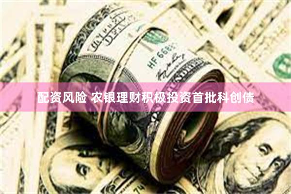 配资风险 农银理财积极投资首批科创债