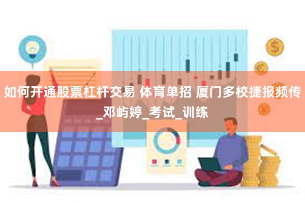 如何开通股票杠杆交易 体育单招 厦门多校捷报频传_邓屿婷_考试_训练