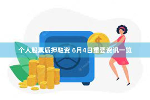 个人股票质押融资 6月4日重要资讯一览