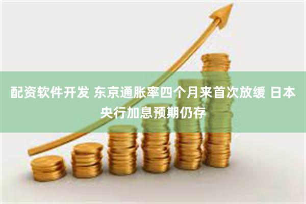 配资软件开发 东京通胀率四个月来首次放缓 日本央行加息预期仍存