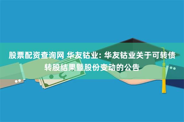 股票配资查询网 华友钴业: 华友钴业关于可转债转股结果暨股份变动的公告